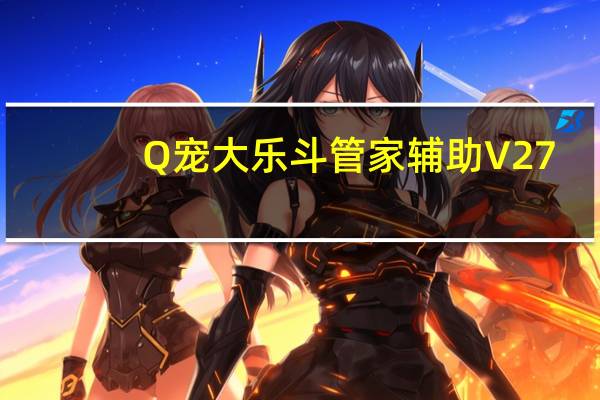 Q宠大乐斗管家辅助 V27.2 绿色免费版（Q宠大乐斗管家辅助 V27.2 绿色免费版功能简介）