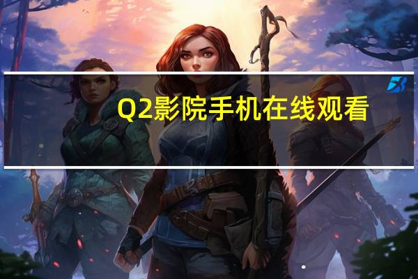 Q2影院手机在线观看（Q2电影网）