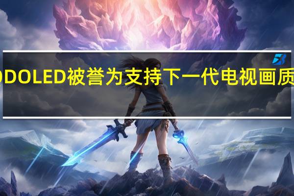QDOLED被誉为支持下一代电视画质的技术