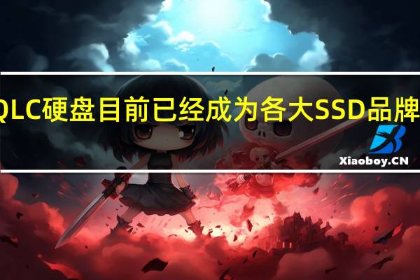 QLC硬盘目前已经成为各大SSD品牌的主力
