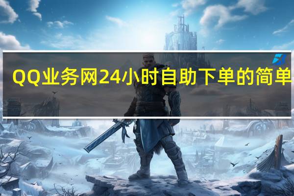 QQ业务网24小时自助下单的简单介绍 - 快赞互赞