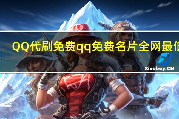 QQ代刷免费 qq免费名片全网最低价