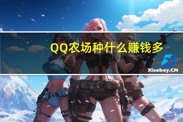 QQ农场种什么赚钱多（qq农场怎么赚钱最快）