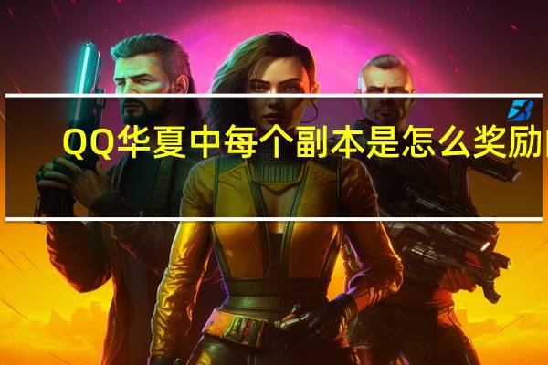 QQ华夏中每个副本是怎么奖励的,各位能告诉我一下吗