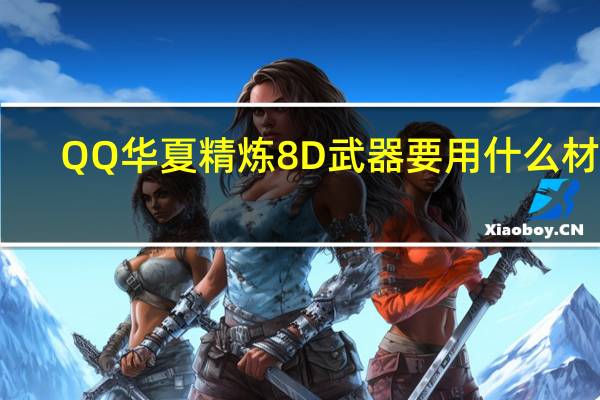 QQ华夏精炼8D武器要用什么材料