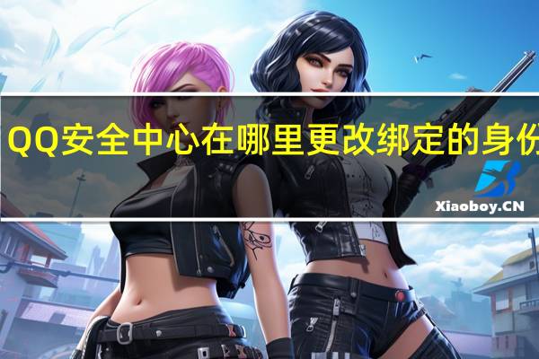 QQ安全中心在哪里更改绑定的身份证号?