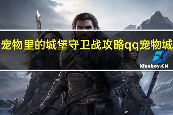 QQ宠物里的城堡守卫战攻略 qq宠物城堡守卫战