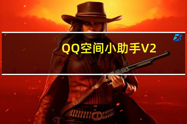 QQ空间小助手 V2.0 绿色免费版(QQ空间小助手 V2.0 绿色免费版功能简介)