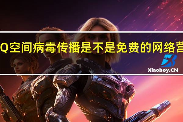 QQ空间病毒传播是不是免费的网络营销方式（qq空间病毒）