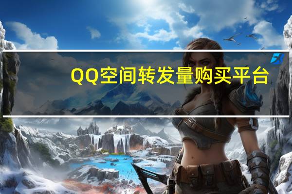 QQ空间转发量购买平台 - 免费领空间赞的qq网站,抖音自定义评价