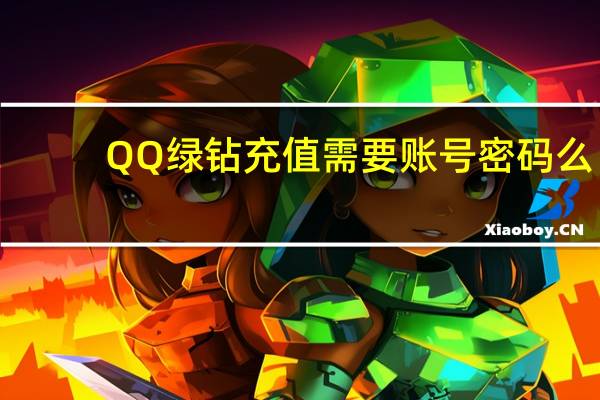 QQ绿钻充值需要账号密码么（qq绿钻充值）