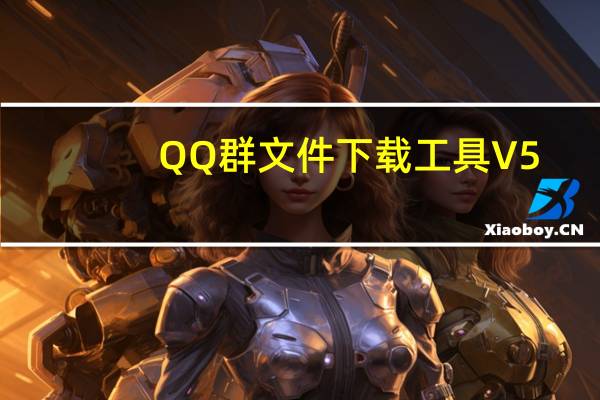 QQ群文件下载工具 V5.0 绿色免费版（QQ群文件下载工具 V5.0 绿色免费版功能简介）