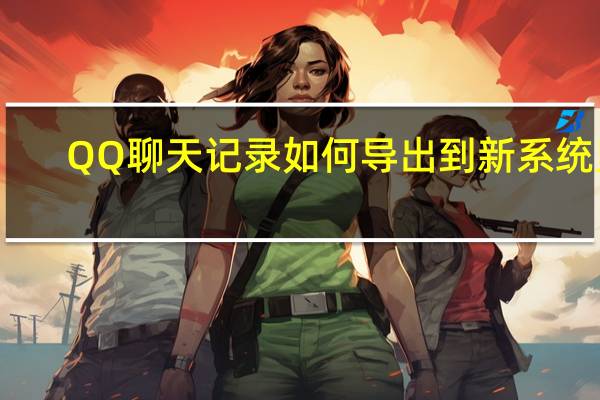 QQ聊天记录如何导出到新系统里（qq聊天记录如何导出）