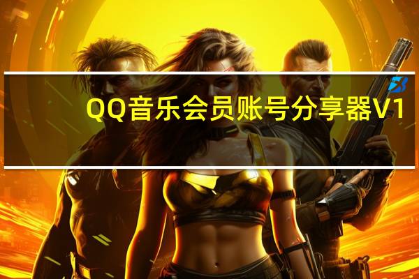 QQ音乐会员账号分享器 V1.0 绿色免费版(QQ音乐会员账号分享器 V1.0 绿色免费版功能简介)
