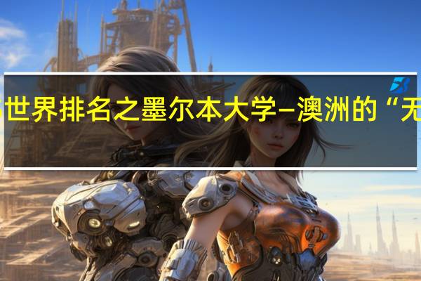 QS世界排名之墨尔本大学—澳洲的“无冕之王”