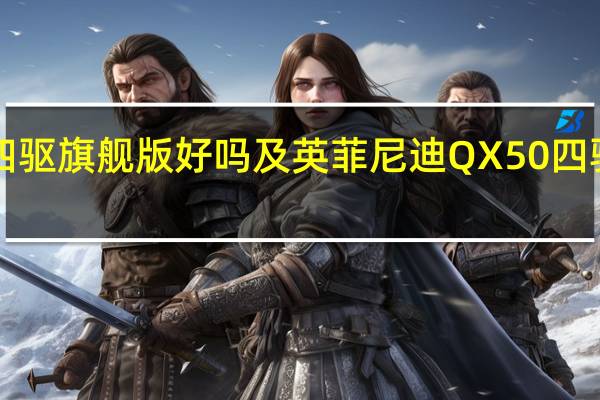 QX50四驱旗舰版好吗及英菲尼迪QX50四驱豪华版好吗