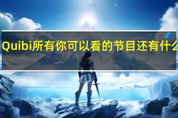 Quibi所有你可以看的节目还有什么时候