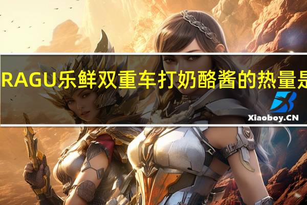 RAGU 乐鲜 双重车打奶酪酱的热量是多少