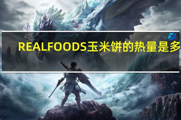 REAL FOODS 玉米饼的热量是多少