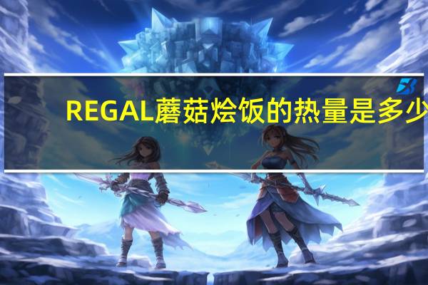 REGAL 蘑菇烩饭的热量是多少