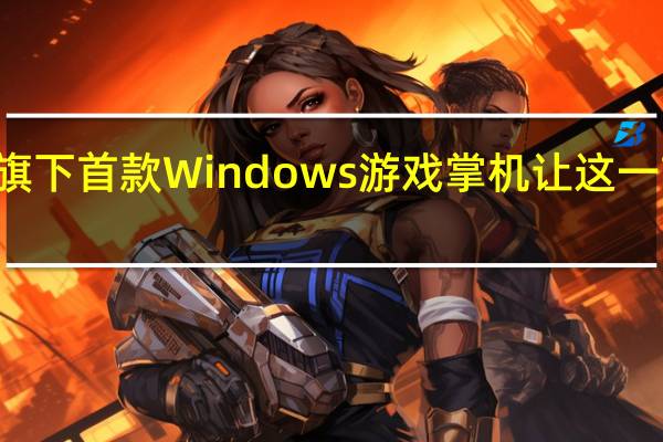 ROG也发布了旗下首款Windows游戏掌机让这一市场变得更加热闹了