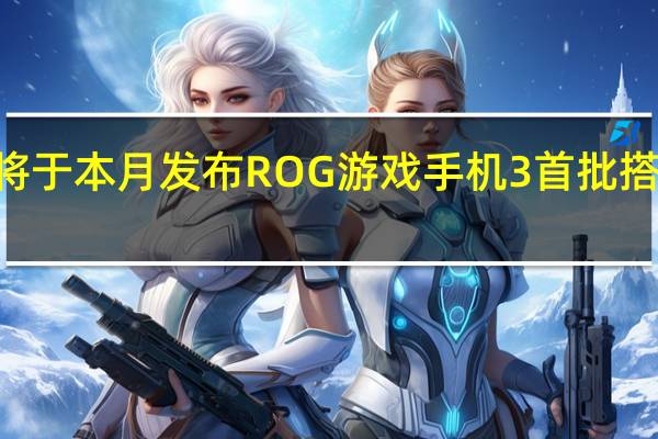 ROG宣布将于本月发布ROG游戏手机3首批搭载骁龙865Plus