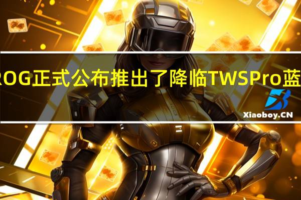 ROG正式公布推出了降临TWSPro蓝牙耳机