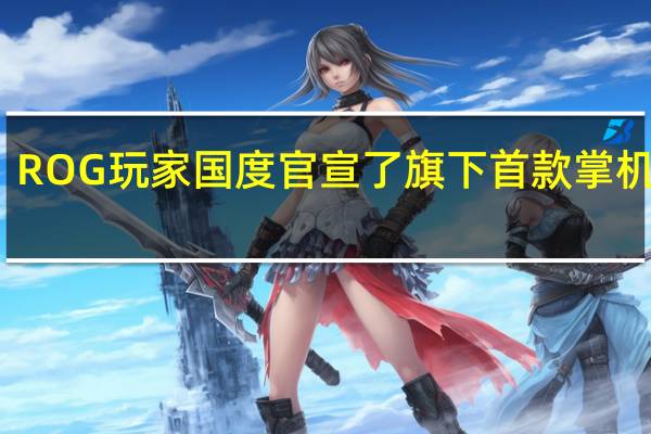 ROG玩家国度官宣了旗下首款掌机Ally