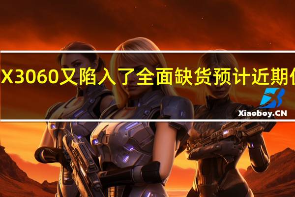 RTX3060又陷入了全面缺货预计近期仍将持续