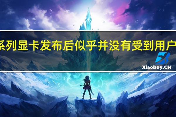 RTX40系列显卡发布后似乎并没有受到用户和行业的认可