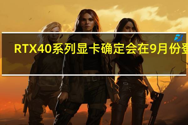 RTX40系列显卡确定会在9月份登场