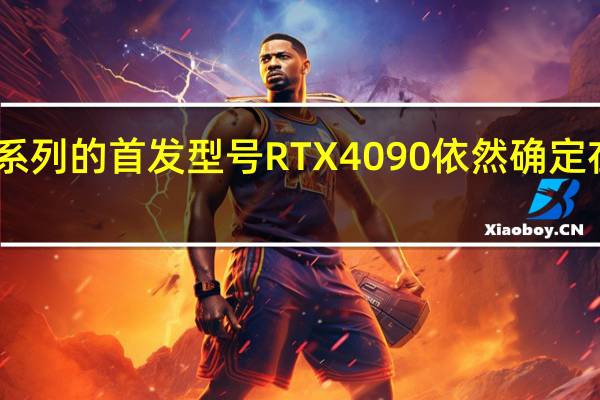 RTX 40系列的首发型号RTX 4090依然确定在10月内发布