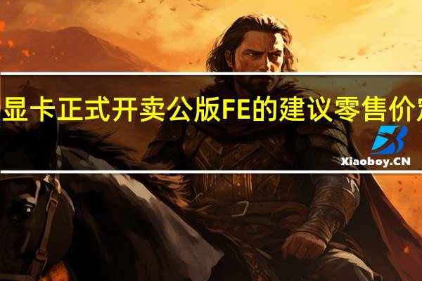 RTX4090显卡正式开卖公版FE的建议零售价定在了12999元