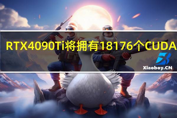  RTX4090Ti将拥有18176个CUDA核心