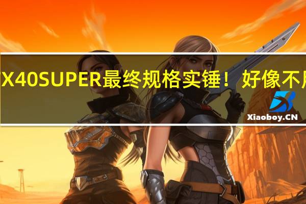 RTX 40 SUPER最终规格实锤！好像不用抽奖了