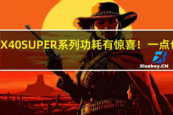 RTX 40 SUPER系列功耗有惊喜！一点也不增加