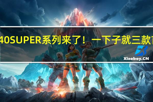 RTX 40 SUPER系列来了！一下子就三款 首次遇上Ti