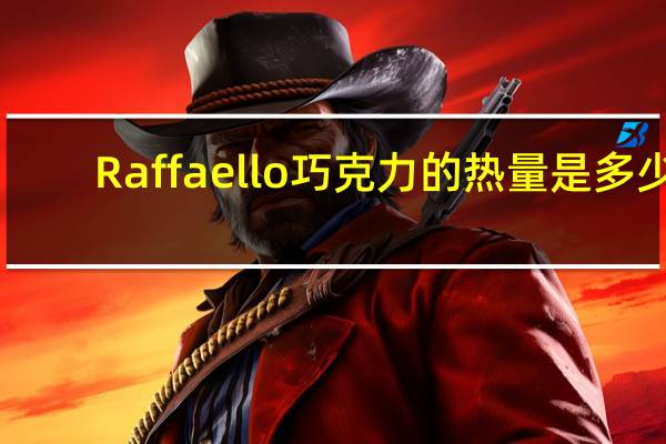 Raffaello 巧克力的热量是多少