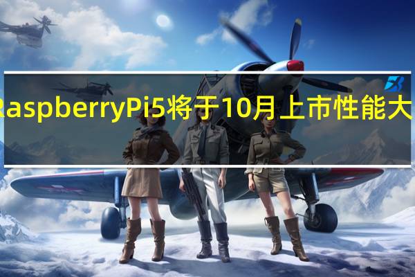 RaspberryPi5将于10月上市性能大幅提升