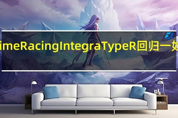 RealTime Racing Integra Type R回归 一如既往的喧嚣