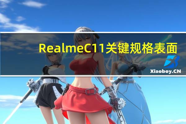 Realme C11关键规格表面:6.5英寸屏幕、Helio G35、5000mAh电池等！