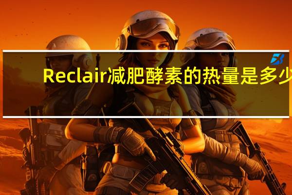 Reclair减肥酵素的热量是多少
