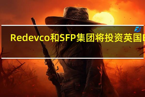 Redevco和SFP集团将投资英国BtR