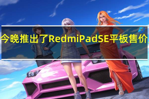Redmi今晚推出了RedmiPadSE平板售价只要899元起