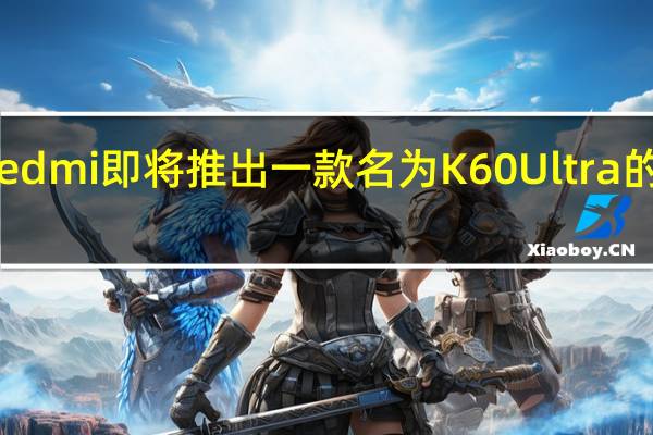 Redmi即将推出一款名为K60 Ultra的新机型