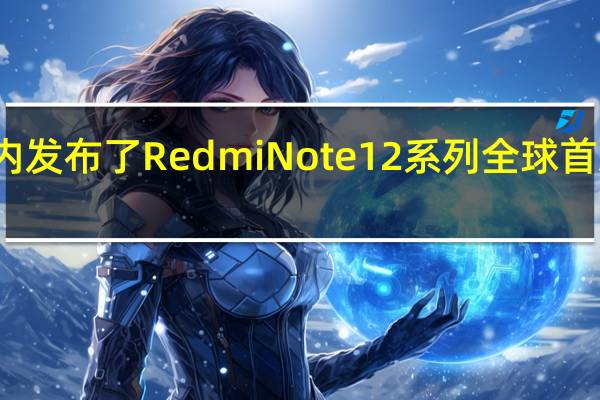 Redmi在国内发布了RedmiNote12系列全球首发三星HPX传感器
