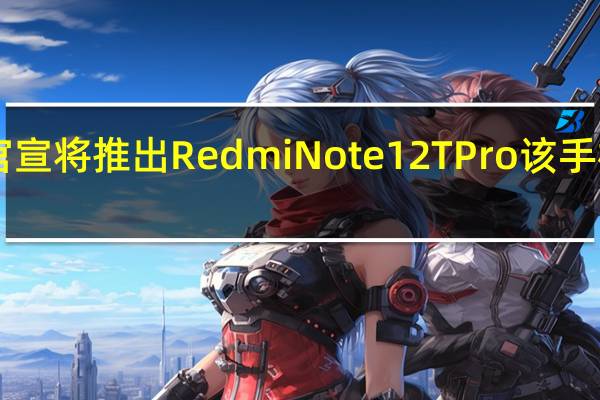 Redmi正式官宣将推出RedmiNote12TPro该手机将搭载天玑8200-Ultra处理器