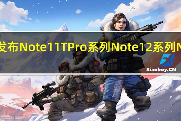 Redmi陆续发布Note11TPro系列Note12系列 Note12Turbo新机