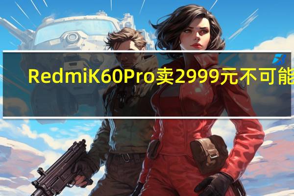 RedmiK60Pro卖2999元不可能了