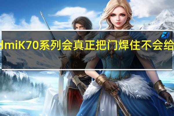 RedmiK70系列会真正把门焊住不会给友商机会